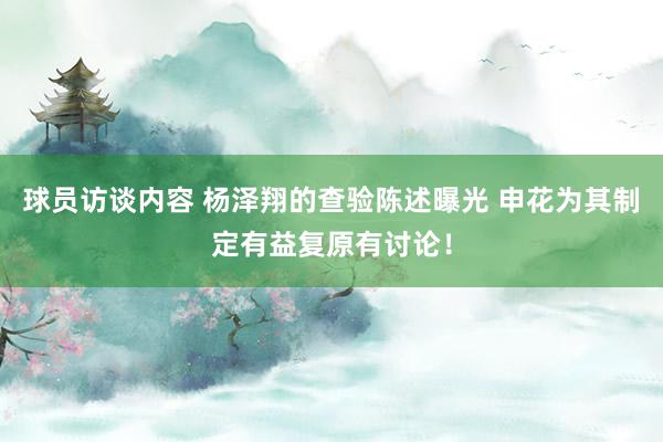 球员访谈内容 杨泽翔的查验陈述曝光 申花为其制定有益复原有讨论！