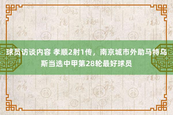 球员访谈内容 孝顺2射1传，南京城市外助马特乌斯当选中甲第28轮最好球员