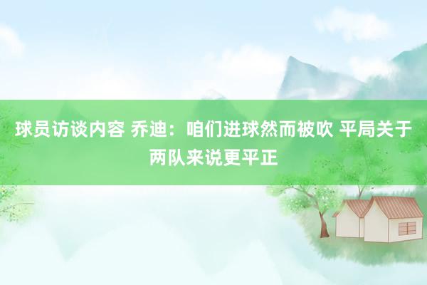 球员访谈内容 乔迪：咱们进球然而被吹 平局关于两队来说更平正