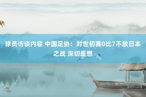 球员访谈内容 中国足协：对世初赛0比7不敌日本之战 深切反想