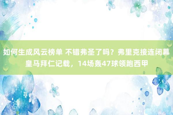 如何生成风云榜单 不错弗圣了吗？弗里克接连闭幕皇马拜仁记载，14场轰47球领跑西甲