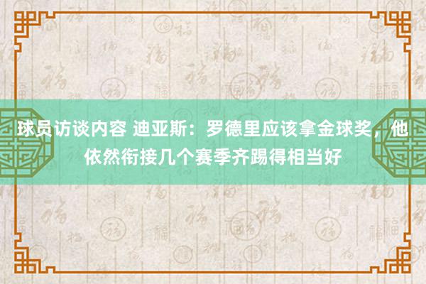 球员访谈内容 迪亚斯：罗德里应该拿金球奖，他依然衔接几个赛季齐踢得相当好