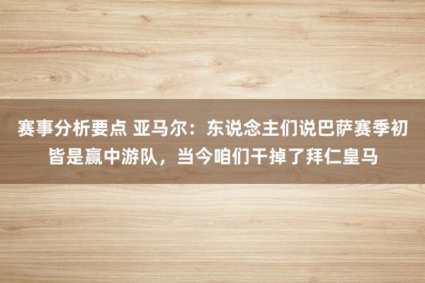 赛事分析要点 亚马尔：东说念主们说巴萨赛季初皆是赢中游队，当今咱们干掉了拜仁皇马