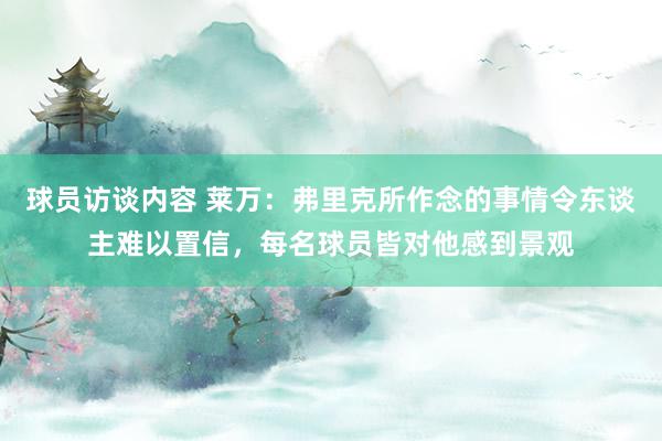 球员访谈内容 莱万：弗里克所作念的事情令东谈主难以置信，每名球员皆对他感到景观