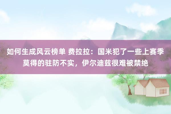 如何生成风云榜单 费拉拉：国米犯了一些上赛季莫得的驻防不实，伊尔迪兹很难被禁绝