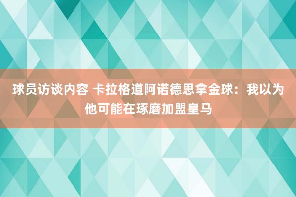 球员访谈内容 卡拉格道阿诺德思拿金球：我以为他可能在琢磨加盟皇马