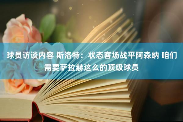 球员访谈内容 斯洛特：状态客场战平阿森纳 咱们需要萨拉赫这么的顶级球员