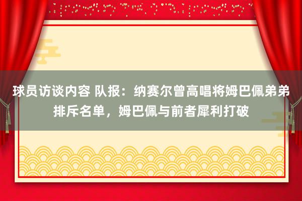 球员访谈内容 队报：纳赛尔曾高唱将姆巴佩弟弟排斥名单，姆巴佩与前者犀利打破