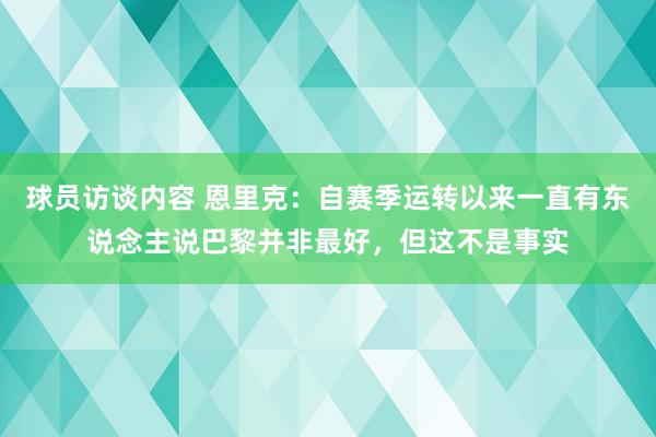 球员访谈内容 恩里克：自赛季运转以来一直有东说念主说巴黎并非最好，但这不是事实