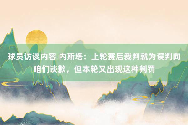 球员访谈内容 内斯塔：上轮赛后裁判就为误判向咱们谈歉，但本轮又出现这种判罚