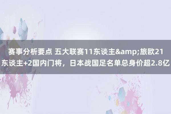 赛事分析要点 五大联赛11东谈主&旅欧21东谈主+2国内门将，日本战国足名单总身价超2.8亿