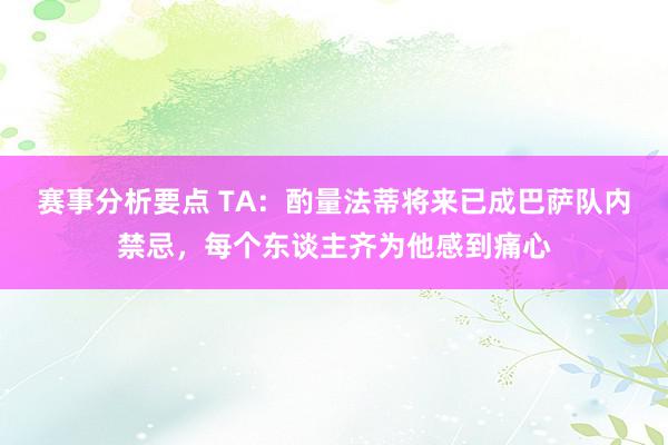 赛事分析要点 TA：酌量法蒂将来已成巴萨队内禁忌，每个东谈主齐为他感到痛心