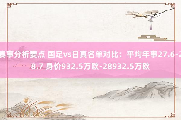 赛事分析要点 国足vs日真名单对比：平均年事27.6-28.7 身价932.5万欧-28932.5万欧