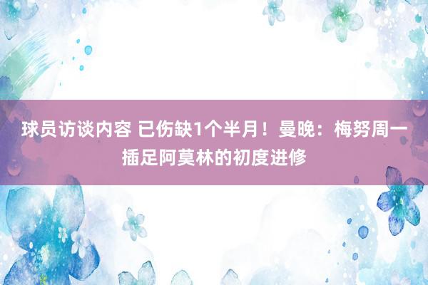 球员访谈内容 已伤缺1个半月！曼晚：梅努周一插足阿莫林的初度进修