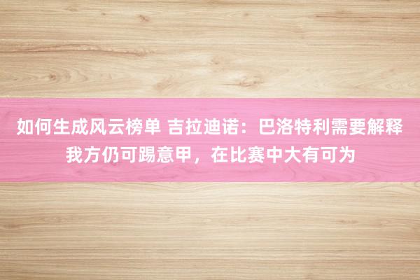 如何生成风云榜单 吉拉迪诺：巴洛特利需要解释我方仍可踢意甲，在比赛中大有可为