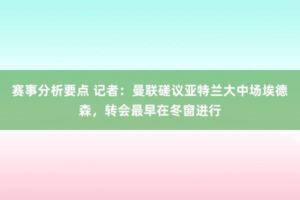 赛事分析要点 记者：曼联磋议亚特兰大中场埃德森，转会最早在冬窗进行