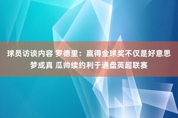 球员访谈内容 罗德里：赢得金球奖不仅是好意思梦成真 瓜帅续约利于通盘英超联赛