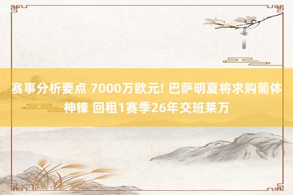 赛事分析要点 7000万欧元! 巴萨明夏将求购葡体神锋 回租1赛季26年交班莱万