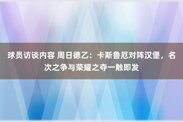 球员访谈内容 周日德乙：卡斯鲁厄对阵汉堡，名次之争与荣耀之夺一触即发