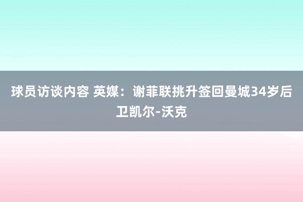 球员访谈内容 英媒：谢菲联挑升签回曼城34岁后卫凯尔-沃克