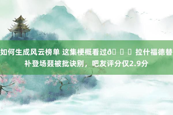 如何生成风云榜单 这集梗概看过😅拉什福德替补登场叕被批诀别，吧友评分仅2.9分