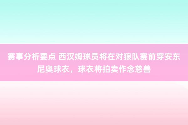 赛事分析要点 西汉姆球员将在对狼队赛前穿安东尼奥球衣，球衣将拍卖作念慈善