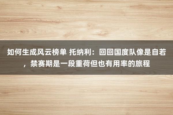 如何生成风云榜单 托纳利：回回国度队像是自若，禁赛期是一段重荷但也有用率的旅程