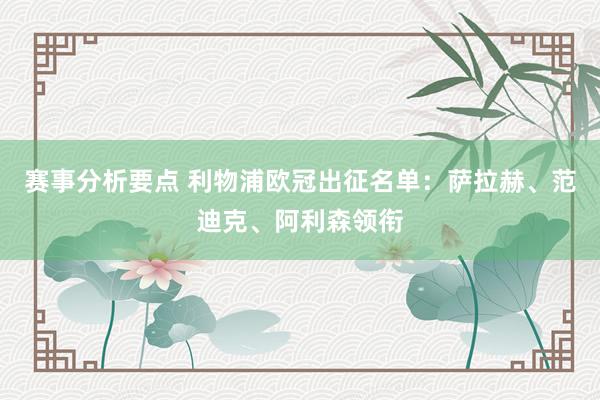 赛事分析要点 利物浦欧冠出征名单：萨拉赫、范迪克、阿利森领衔