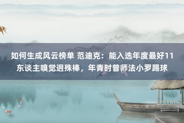 如何生成风云榜单 范迪克：能入选年度最好11东谈主嗅觉迥殊棒，年青时曾师法小罗踢球