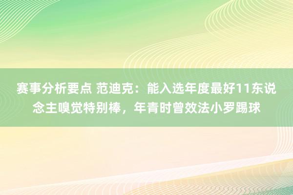 赛事分析要点 范迪克：能入选年度最好11东说念主嗅觉特别棒，年青时曾效法小罗踢球