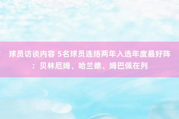 球员访谈内容 5名球员连络两年入选年度最好阵：贝林厄姆、哈兰德、姆巴佩在列