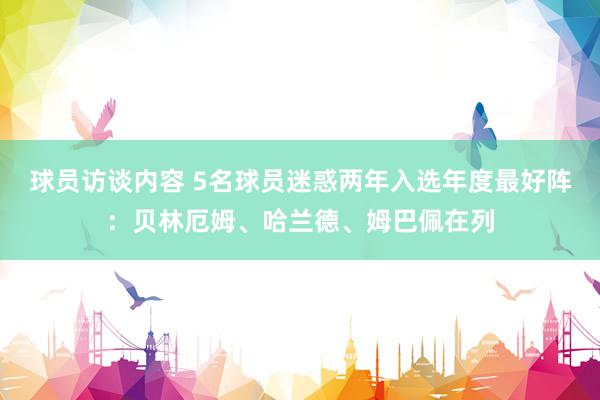 球员访谈内容 5名球员迷惑两年入选年度最好阵：贝林厄姆、哈兰德、姆巴佩在列