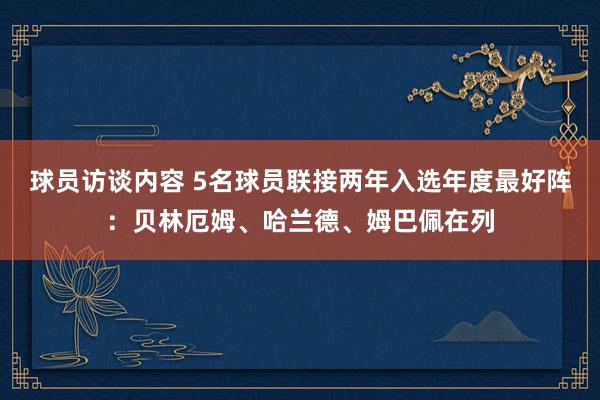 球员访谈内容 5名球员联接两年入选年度最好阵：贝林厄姆、哈兰德、姆巴佩在列