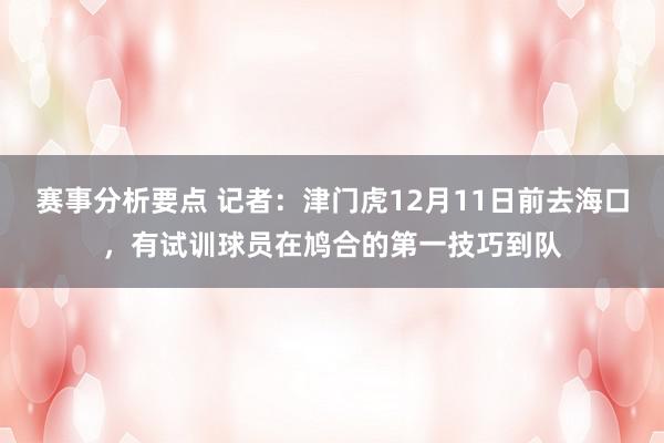 赛事分析要点 记者：津门虎12月11日前去海口，有试训球员在鸠合的第一技巧到队