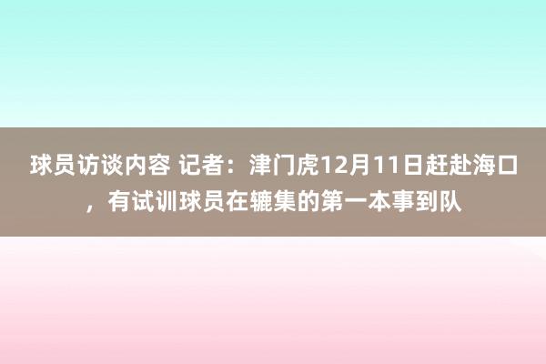 球员访谈内容 记者：津门虎12月11日赶赴海口，有试训球员在辘集的第一本事到队