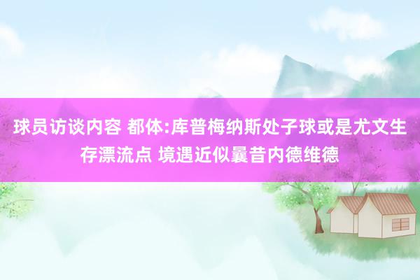 球员访谈内容 都体:库普梅纳斯处子球或是尤文生存漂流点 境遇近似曩昔内德维德