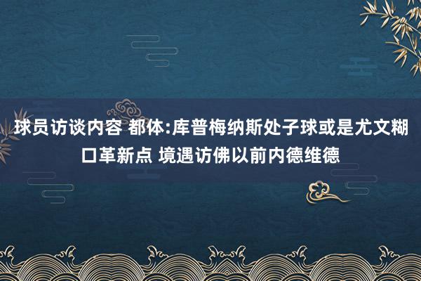 球员访谈内容 都体:库普梅纳斯处子球或是尤文糊口革新点 境遇访佛以前内德维德