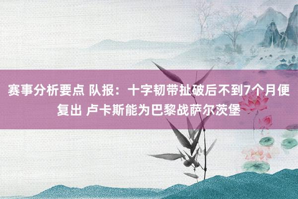 赛事分析要点 队报：十字韧带扯破后不到7个月便复出 卢卡斯能为巴黎战萨尔茨堡