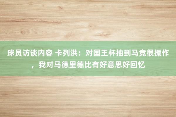 球员访谈内容 卡列洪：对国王杯抽到马竞很振作，我对马德里德比有好意思好回忆