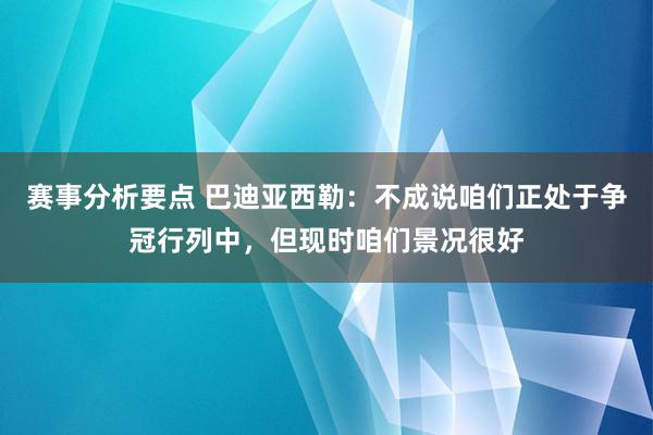 赛事分析要点 巴迪亚西勒：不成说咱们正处于争冠行列中，但现时咱们景况很好