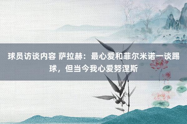 球员访谈内容 萨拉赫：最心爱和菲尔米诺一谈踢球，但当今我心爱努涅斯