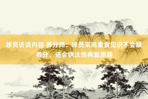 球员访谈内容 养分师：球员采用素食见识不会缺养分、还会镌汰伤病复原期