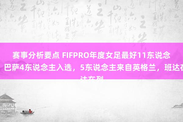 赛事分析要点 FIFPRO年度女足最好11东说念主：巴萨4东说念主入选，5东说念主来自英格兰，班达在列