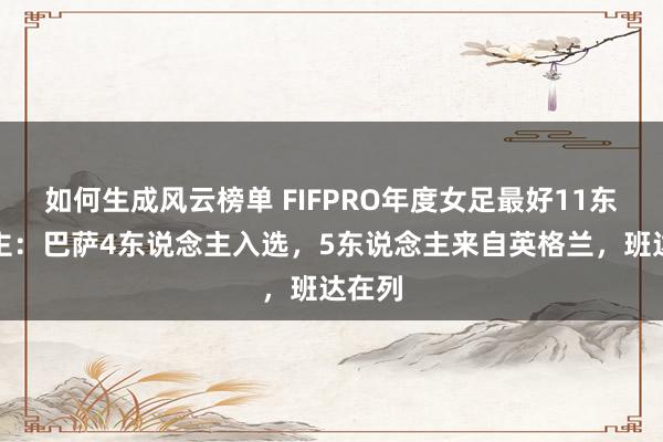 如何生成风云榜单 FIFPRO年度女足最好11东说念主：巴萨4东说念主入选，5东说念主来自英格兰，班达在列