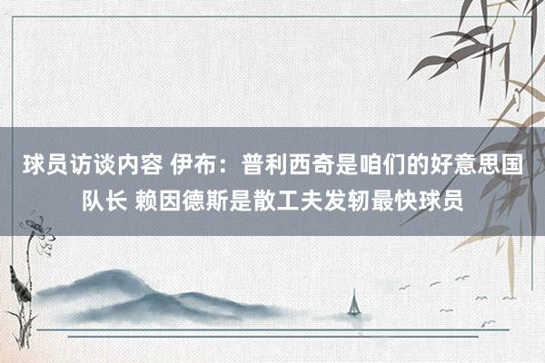 球员访谈内容 伊布：普利西奇是咱们的好意思国队长 赖因德斯是散工夫发轫最快球员