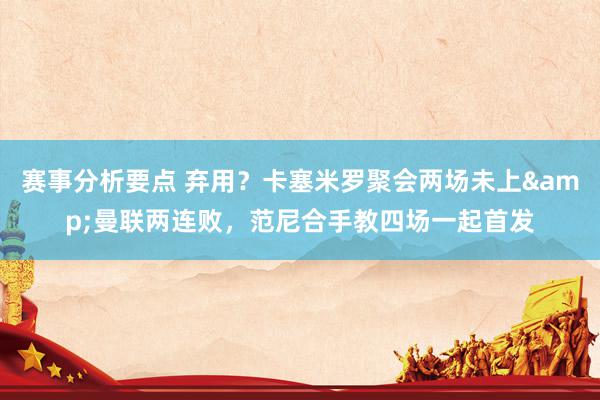 赛事分析要点 弃用？卡塞米罗聚会两场未上&曼联两连败，范尼合手教四场一起首发