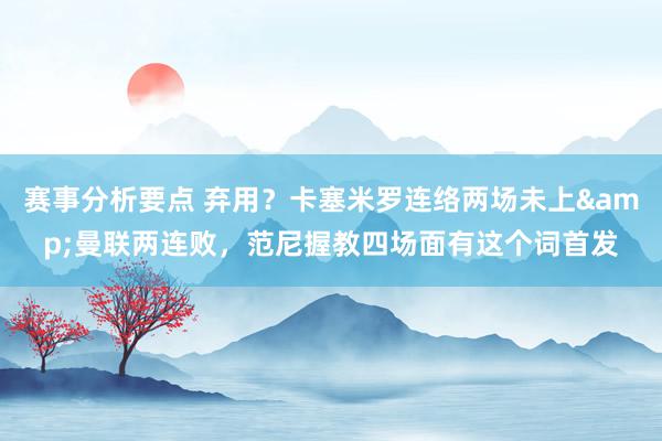 赛事分析要点 弃用？卡塞米罗连络两场未上&曼联两连败，范尼握教四场面有这个词首发