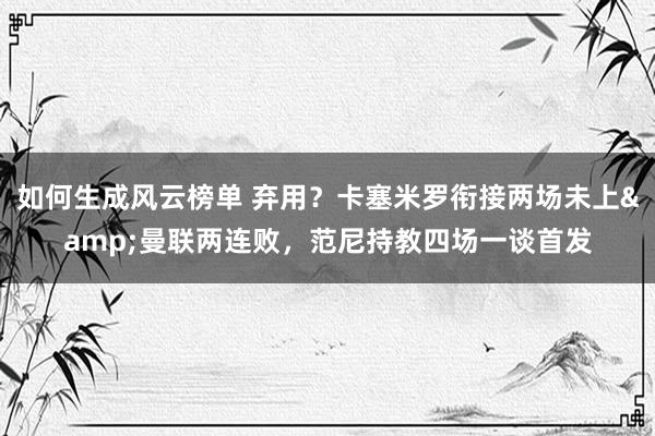 如何生成风云榜单 弃用？卡塞米罗衔接两场未上&曼联两连败，范尼持教四场一谈首发