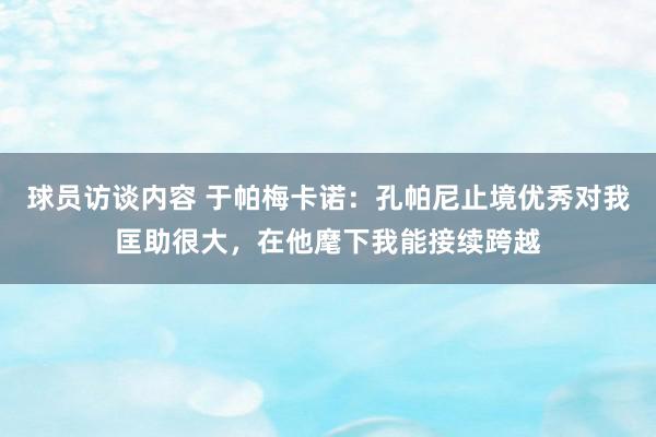 球员访谈内容 于帕梅卡诺：孔帕尼止境优秀对我匡助很大，在他麾下我能接续跨越