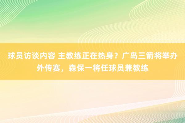 球员访谈内容 主教练正在热身？广岛三箭将举办外传赛，森保一将任球员兼教练